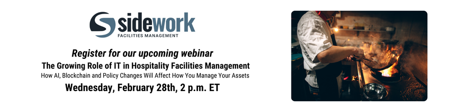 Sidework Facilities Management. Register for our upcoming webinar The Growing Role of IT in Hospitality Facilities Management: How AI, Blockchain and Policy Changes Will Affect How You Manage Your Assets Wednesday, February 28th, 2 p.m. ET.